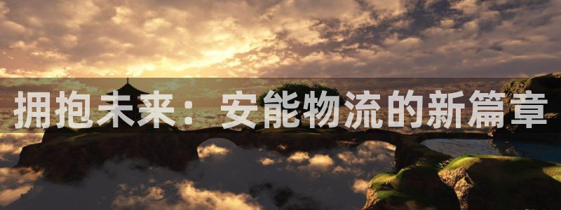 豪门国际注册网页版：拥抱未来：安能物流的新篇章